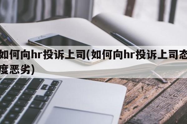 如何向hr投诉上司(如何向hr投诉上司态度恶劣)