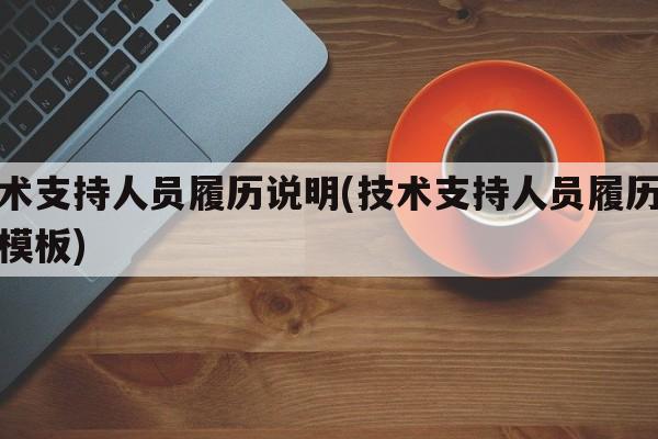 技术支持人员履历说明(技术支持人员履历说明模板)