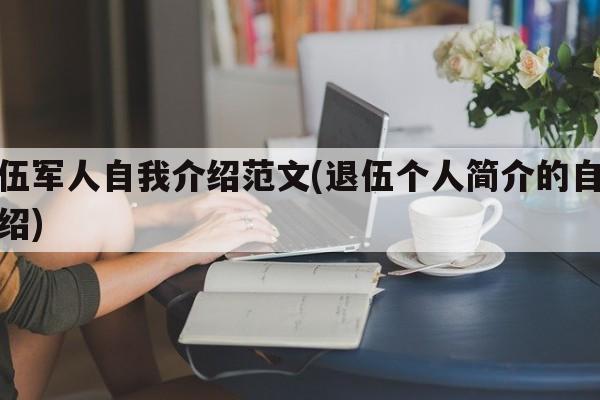 退伍军人自我介绍范文(退伍个人简介的自我介绍)