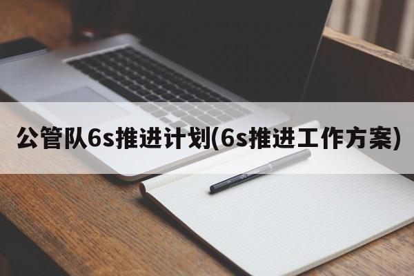 公管队6s推进计划(6s推进工作方案)